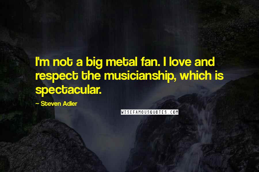 Steven Adler Quotes: I'm not a big metal fan. I love and respect the musicianship, which is spectacular.
