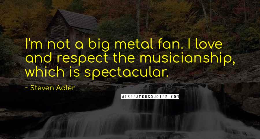 Steven Adler Quotes: I'm not a big metal fan. I love and respect the musicianship, which is spectacular.