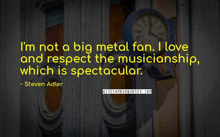 Steven Adler Quotes: I'm not a big metal fan. I love and respect the musicianship, which is spectacular.