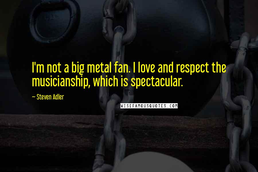Steven Adler Quotes: I'm not a big metal fan. I love and respect the musicianship, which is spectacular.