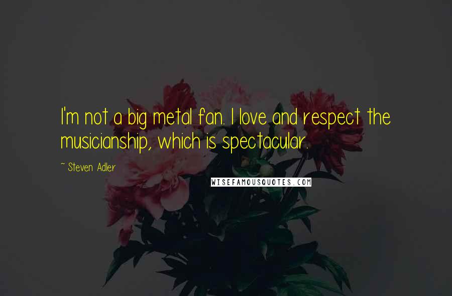 Steven Adler Quotes: I'm not a big metal fan. I love and respect the musicianship, which is spectacular.