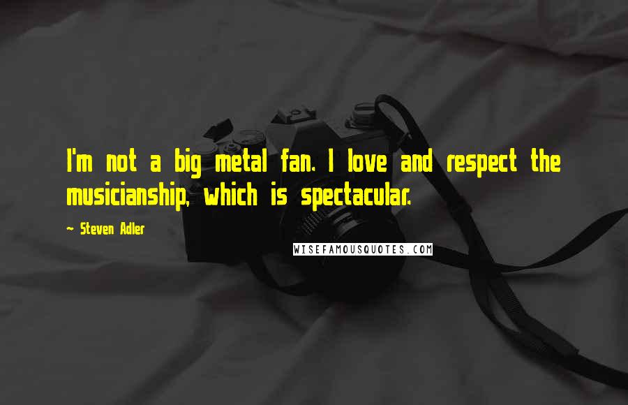 Steven Adler Quotes: I'm not a big metal fan. I love and respect the musicianship, which is spectacular.