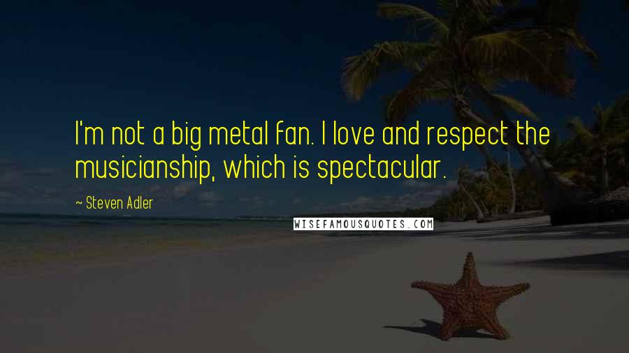 Steven Adler Quotes: I'm not a big metal fan. I love and respect the musicianship, which is spectacular.