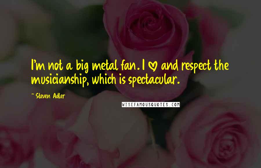 Steven Adler Quotes: I'm not a big metal fan. I love and respect the musicianship, which is spectacular.