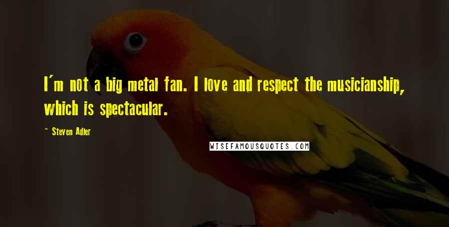 Steven Adler Quotes: I'm not a big metal fan. I love and respect the musicianship, which is spectacular.