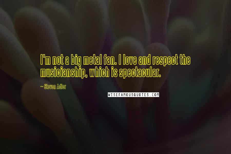 Steven Adler Quotes: I'm not a big metal fan. I love and respect the musicianship, which is spectacular.