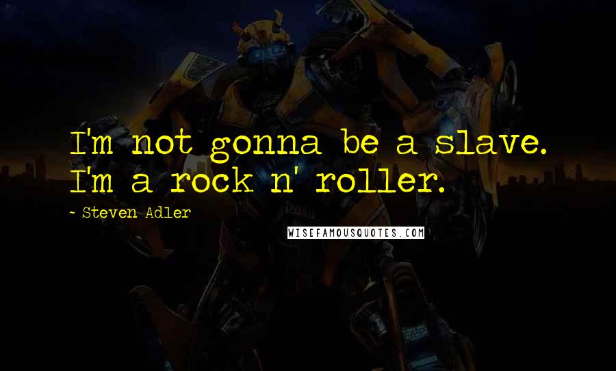 Steven Adler Quotes: I'm not gonna be a slave. I'm a rock n' roller.