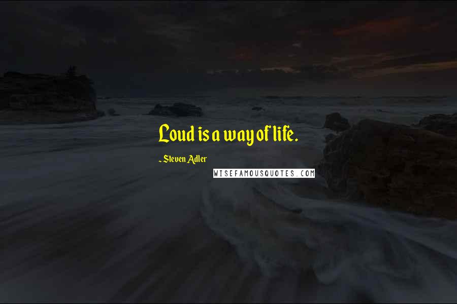 Steven Adler Quotes: Loud is a way of life.