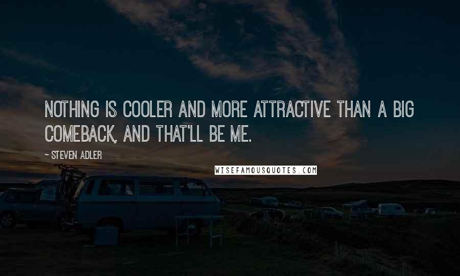 Steven Adler Quotes: Nothing is cooler and more attractive than a big comeback, and that'll be me.
