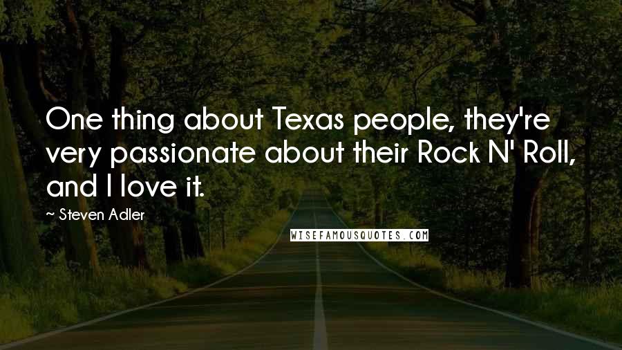 Steven Adler Quotes: One thing about Texas people, they're very passionate about their Rock N' Roll, and I love it.