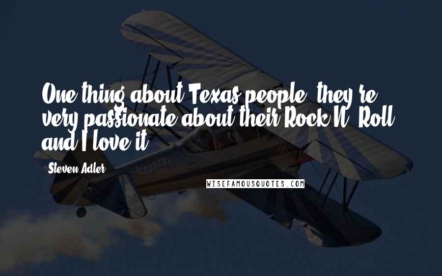 Steven Adler Quotes: One thing about Texas people, they're very passionate about their Rock N' Roll, and I love it.