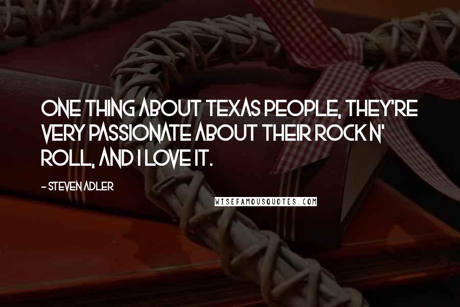 Steven Adler Quotes: One thing about Texas people, they're very passionate about their Rock N' Roll, and I love it.