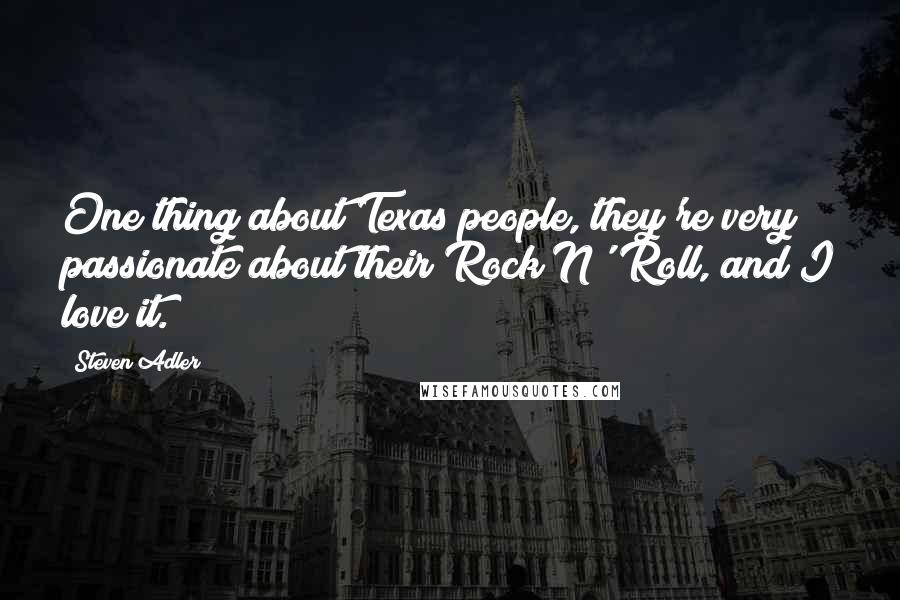 Steven Adler Quotes: One thing about Texas people, they're very passionate about their Rock N' Roll, and I love it.