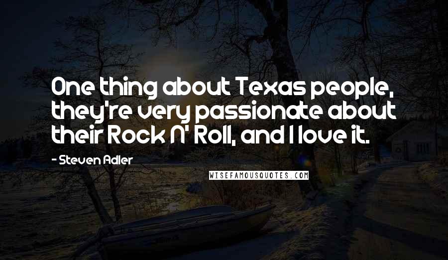 Steven Adler Quotes: One thing about Texas people, they're very passionate about their Rock N' Roll, and I love it.