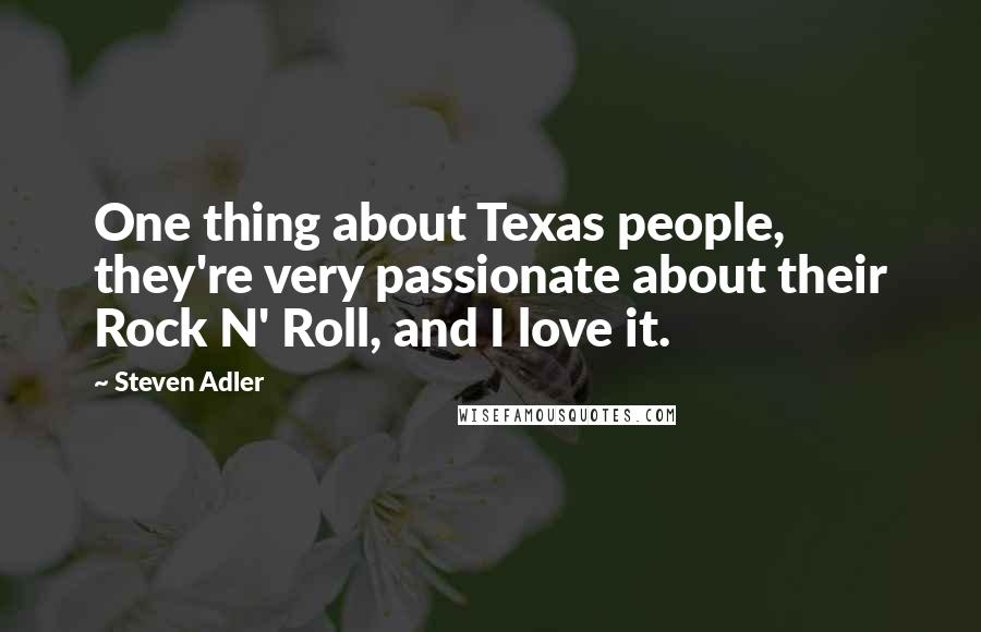 Steven Adler Quotes: One thing about Texas people, they're very passionate about their Rock N' Roll, and I love it.