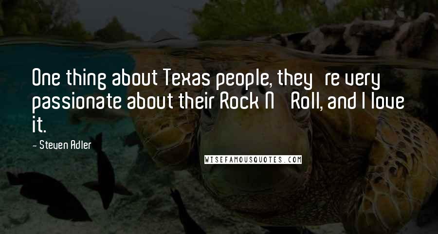 Steven Adler Quotes: One thing about Texas people, they're very passionate about their Rock N' Roll, and I love it.