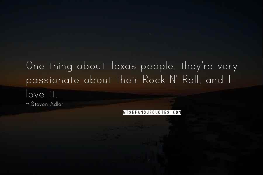 Steven Adler Quotes: One thing about Texas people, they're very passionate about their Rock N' Roll, and I love it.