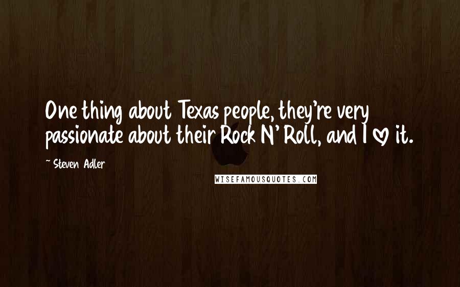 Steven Adler Quotes: One thing about Texas people, they're very passionate about their Rock N' Roll, and I love it.