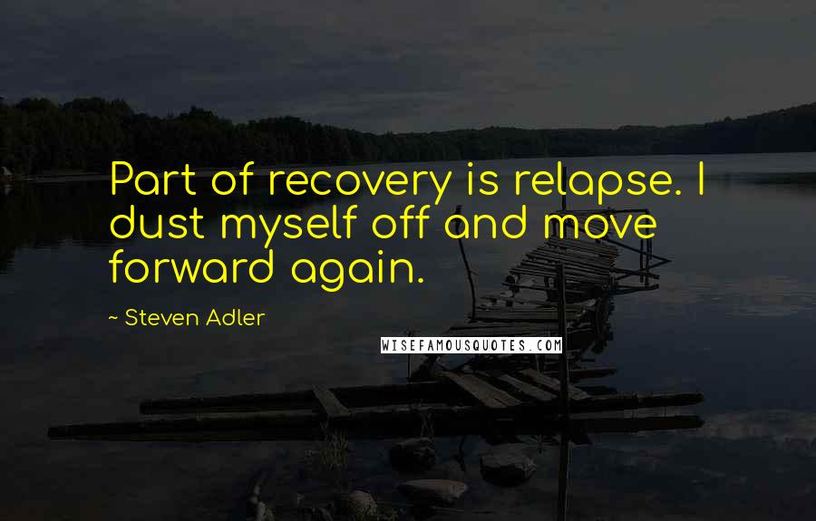 Steven Adler Quotes: Part of recovery is relapse. I dust myself off and move forward again.