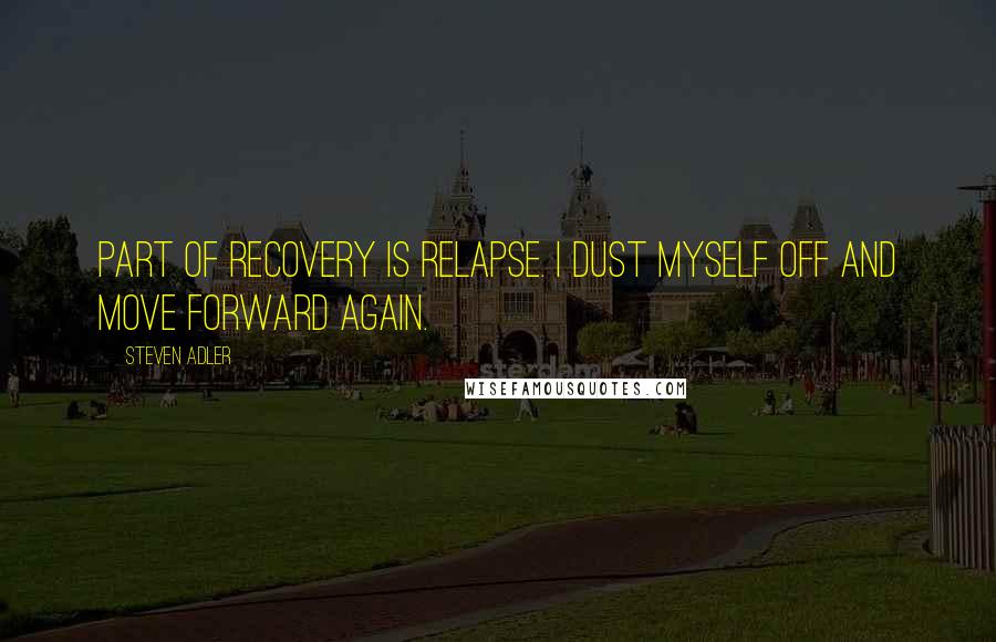 Steven Adler Quotes: Part of recovery is relapse. I dust myself off and move forward again.