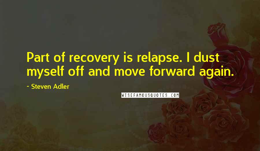 Steven Adler Quotes: Part of recovery is relapse. I dust myself off and move forward again.