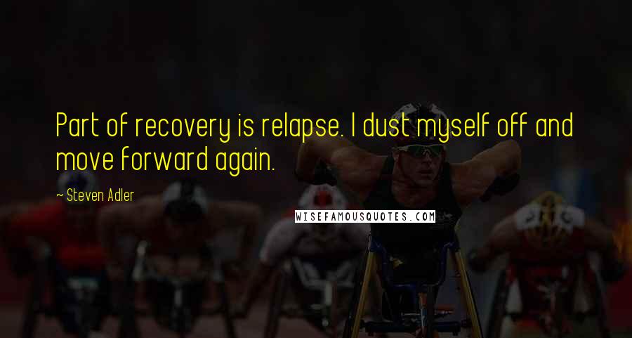 Steven Adler Quotes: Part of recovery is relapse. I dust myself off and move forward again.