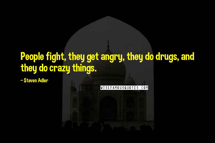 Steven Adler Quotes: People fight, they get angry, they do drugs, and they do crazy things.