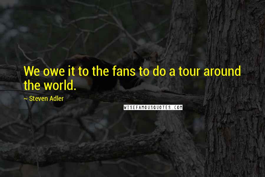 Steven Adler Quotes: We owe it to the fans to do a tour around the world.
