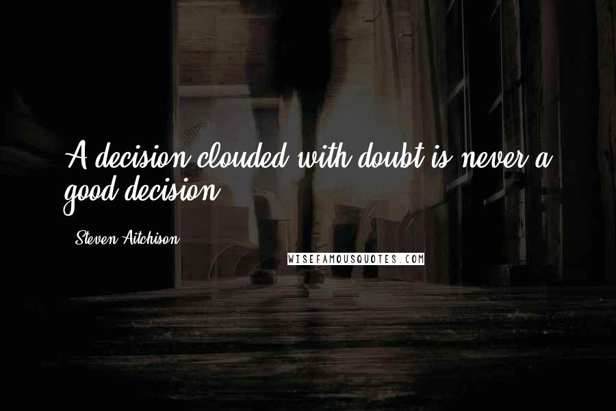 Steven Aitchison Quotes: A decision clouded with doubt is never a good decision
