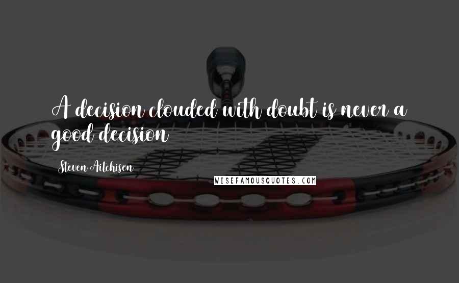 Steven Aitchison Quotes: A decision clouded with doubt is never a good decision
