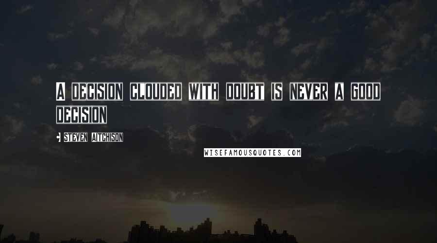 Steven Aitchison Quotes: A decision clouded with doubt is never a good decision