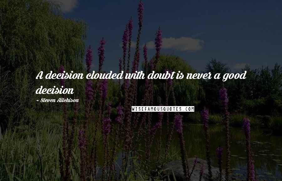 Steven Aitchison Quotes: A decision clouded with doubt is never a good decision