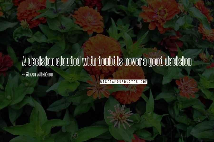 Steven Aitchison Quotes: A decision clouded with doubt is never a good decision