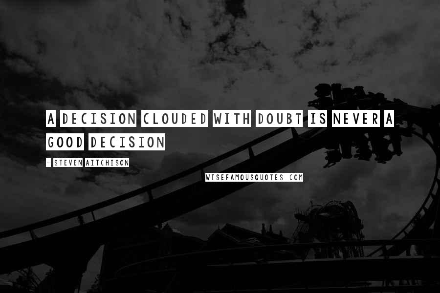 Steven Aitchison Quotes: A decision clouded with doubt is never a good decision