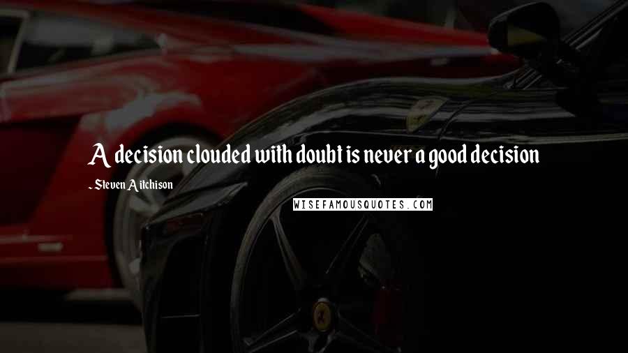 Steven Aitchison Quotes: A decision clouded with doubt is never a good decision