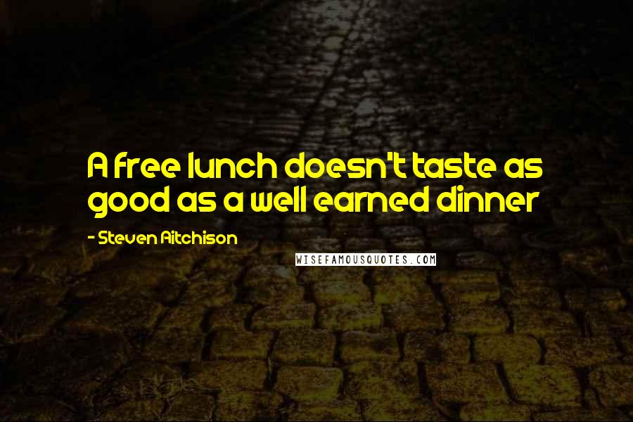 Steven Aitchison Quotes: A free lunch doesn't taste as good as a well earned dinner