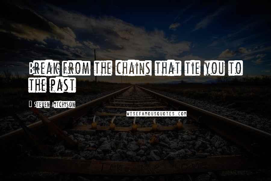 Steven Aitchison Quotes: Break from the chains that tie you to the past