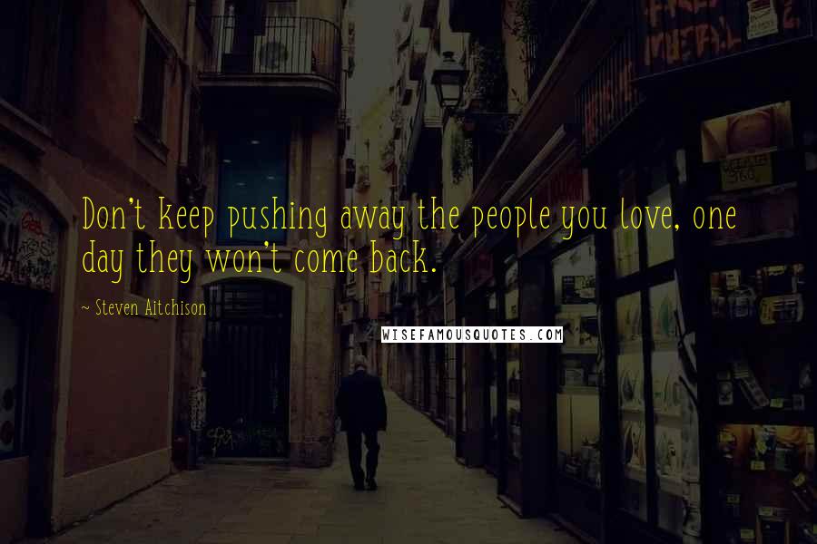 Steven Aitchison Quotes: Don't keep pushing away the people you love, one day they won't come back.
