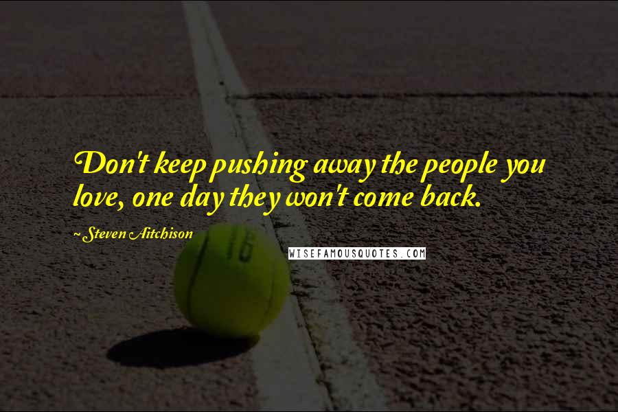 Steven Aitchison Quotes: Don't keep pushing away the people you love, one day they won't come back.