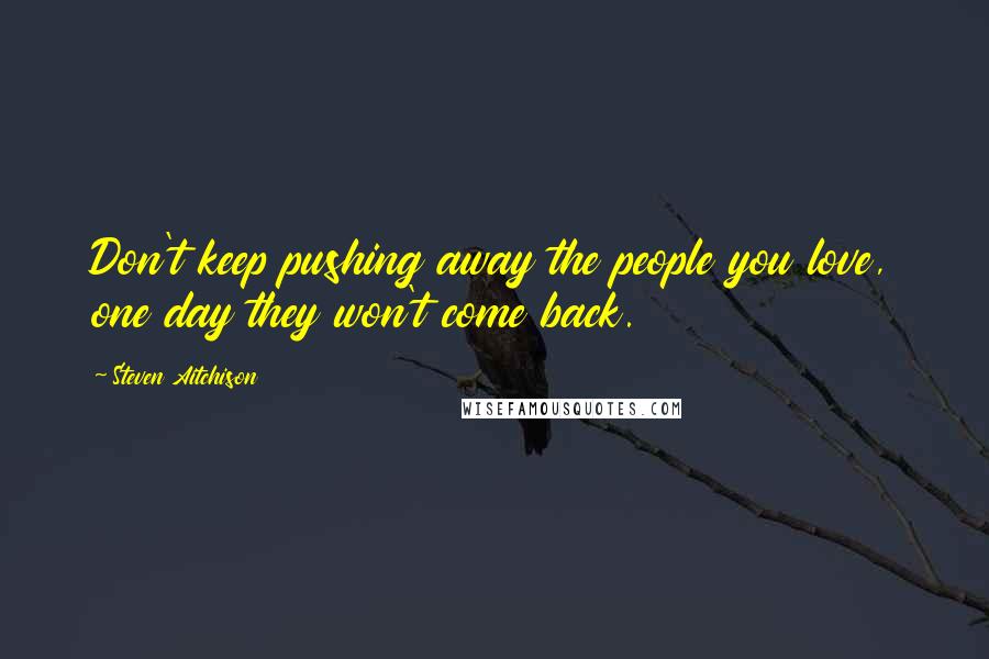 Steven Aitchison Quotes: Don't keep pushing away the people you love, one day they won't come back.