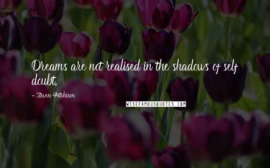 Steven Aitchison Quotes: Dreams are not realised in the shadows of self doubt.