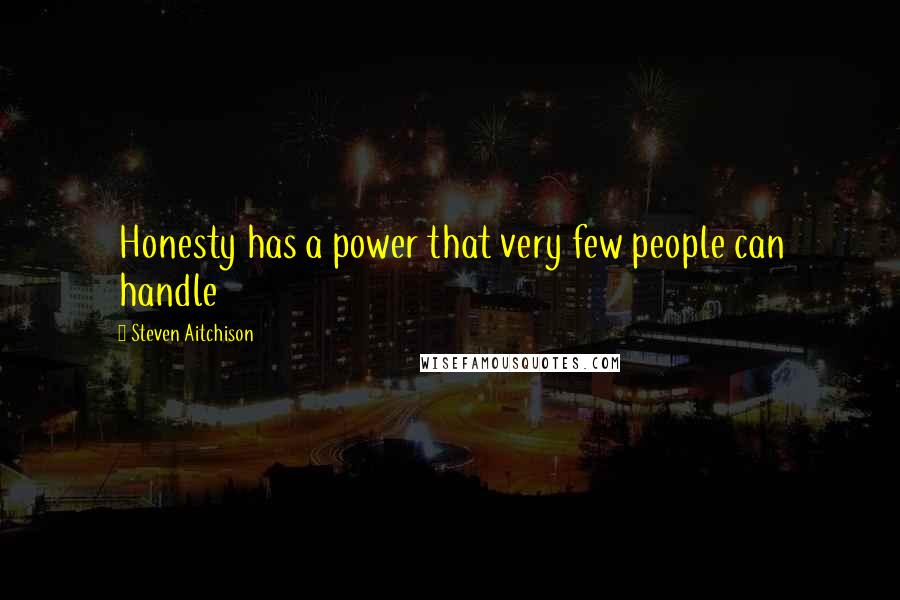 Steven Aitchison Quotes: Honesty has a power that very few people can handle