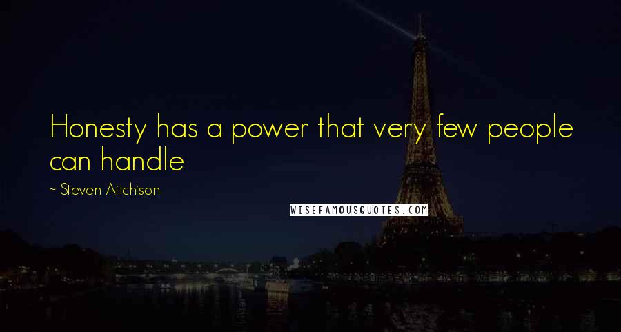 Steven Aitchison Quotes: Honesty has a power that very few people can handle