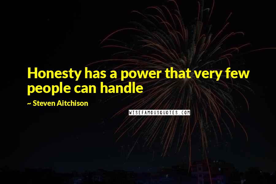 Steven Aitchison Quotes: Honesty has a power that very few people can handle