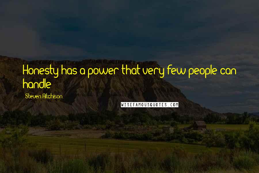 Steven Aitchison Quotes: Honesty has a power that very few people can handle