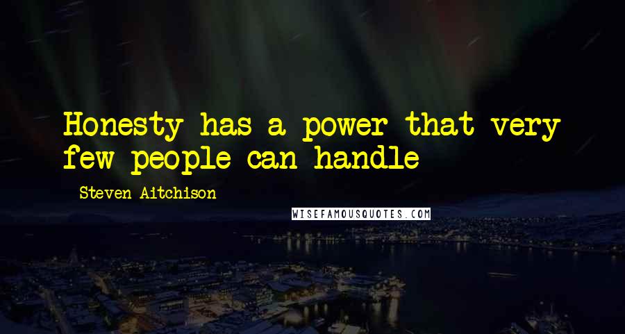 Steven Aitchison Quotes: Honesty has a power that very few people can handle