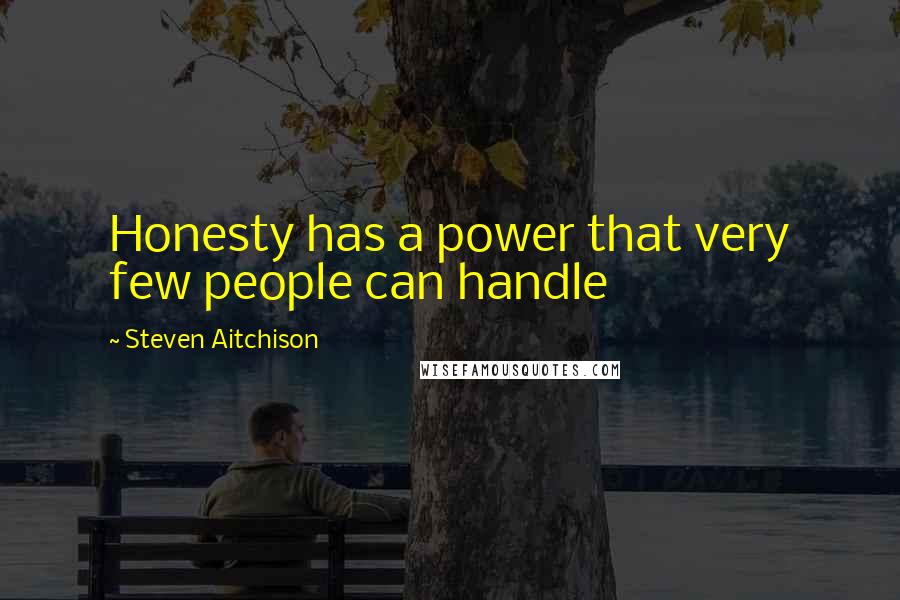 Steven Aitchison Quotes: Honesty has a power that very few people can handle