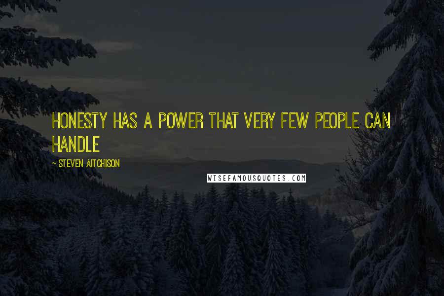 Steven Aitchison Quotes: Honesty has a power that very few people can handle