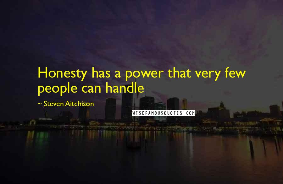 Steven Aitchison Quotes: Honesty has a power that very few people can handle