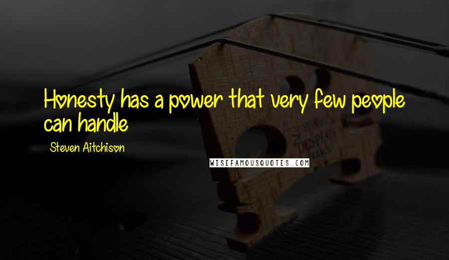 Steven Aitchison Quotes: Honesty has a power that very few people can handle